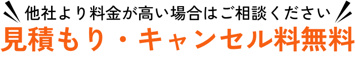 他社より料金が高い場合はご相談ください。見積もり・キャンセル料無料